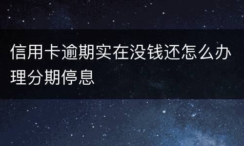 信用卡逾期实在没钱还怎么办理分期停息