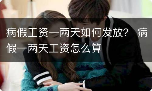 病假工资一两天如何发放？ 病假一两天工资怎么算
