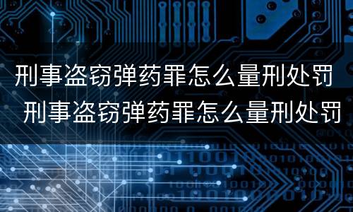 刑事盗窃弹药罪怎么量刑处罚 刑事盗窃弹药罪怎么量刑处罚的