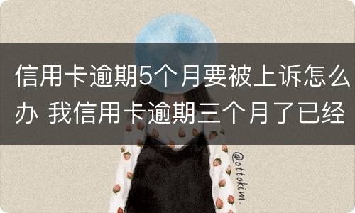 信用卡逾期5个月要被上诉怎么办 我信用卡逾期三个月了已经被起诉了怎么办