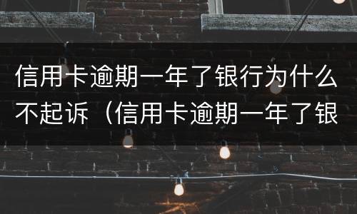 信用卡逾期一年了银行为什么不起诉（信用卡逾期一年了银行为什么不起诉我）