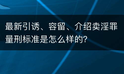 最新引诱、容留、介绍卖淫罪量刑标准是怎么样的？