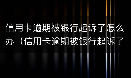 信用卡逾期被银行起诉了怎么办（信用卡逾期被银行起诉了怎么办理）