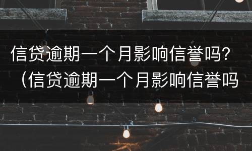 信贷逾期一个月影响信誉吗？（信贷逾期一个月影响信誉吗知乎）