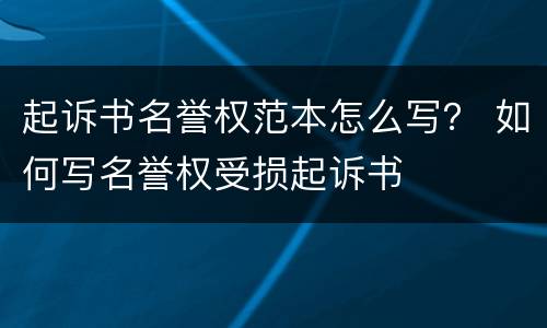 起诉书名誉权范本怎么写？ 如何写名誉权受损起诉书