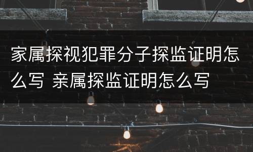 家属探视犯罪分子探监证明怎么写 亲属探监证明怎么写