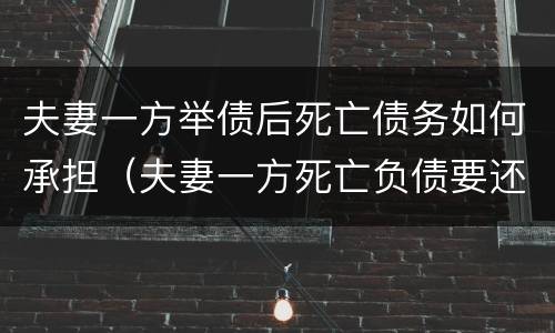 夫妻一方举债后死亡债务如何承担（夫妻一方死亡负债要还吗）