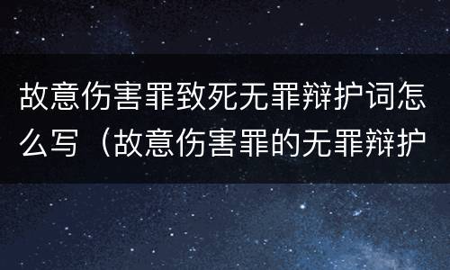 故意伤害罪致死无罪辩护词怎么写（故意伤害罪的无罪辩护词）