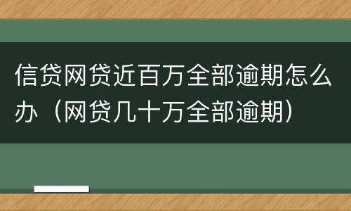 信贷网贷近百万全部逾期怎么办（网贷几十万全部逾期）