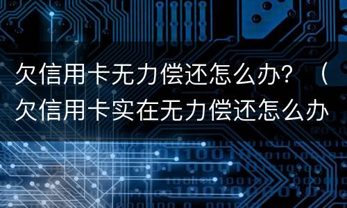 欠信用卡无力偿还怎么办？（欠信用卡实在无力偿还怎么办）