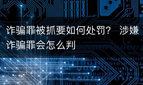 诈骗罪被抓要如何处罚？ 涉嫌诈骗罪会怎么判