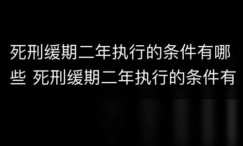 死刑缓期二年执行的条件有哪些 死刑缓期二年执行的条件有哪些呢