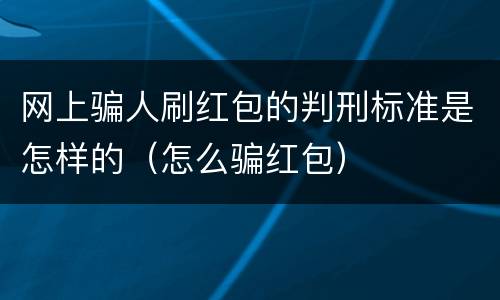 网上骗人刷红包的判刑标准是怎样的（怎么骗红包）