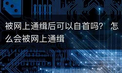 被网上通缉后可以自首吗？ 怎么会被网上通缉