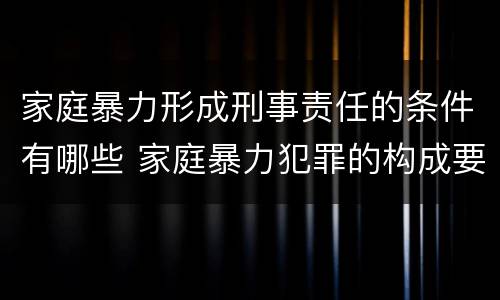 家庭暴力形成刑事责任的条件有哪些 家庭暴力犯罪的构成要件