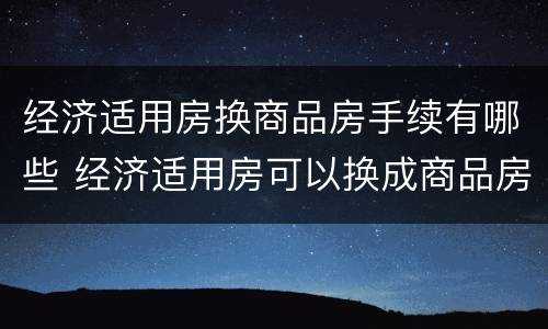 经济适用房换商品房手续有哪些 经济适用房可以换成商品房吗