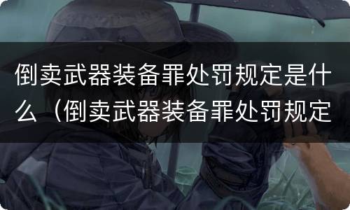 倒卖武器装备罪处罚规定是什么（倒卖武器装备罪处罚规定是什么）