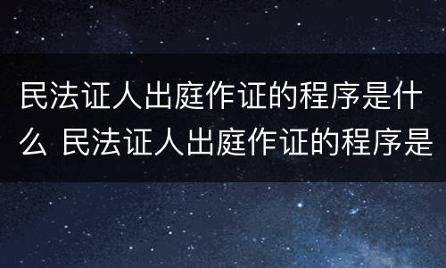 民法证人出庭作证的程序是什么 民法证人出庭作证的程序是什么样的