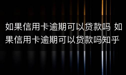 如果信用卡逾期可以贷款吗 如果信用卡逾期可以贷款吗知乎