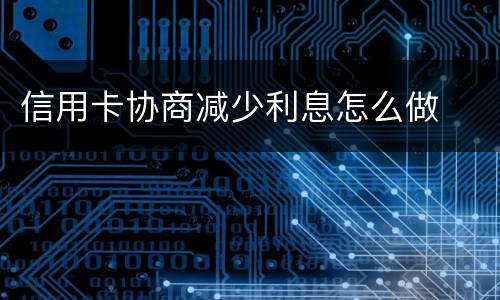 信用卡协商减少利息怎么做