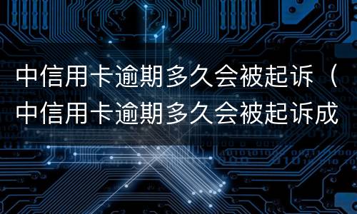 中信用卡逾期多久会被起诉（中信用卡逾期多久会被起诉成功）