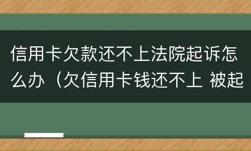 信用卡欠款还不上法院起诉怎么办（欠信用卡钱还不上 被起诉了 怎么办）