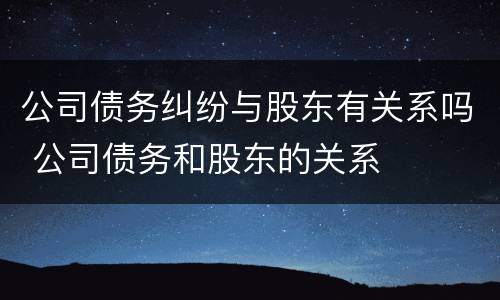 公司债务纠纷与股东有关系吗 公司债务和股东的关系