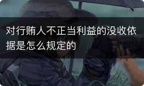 对行贿人不正当利益的没收依据是怎么规定的