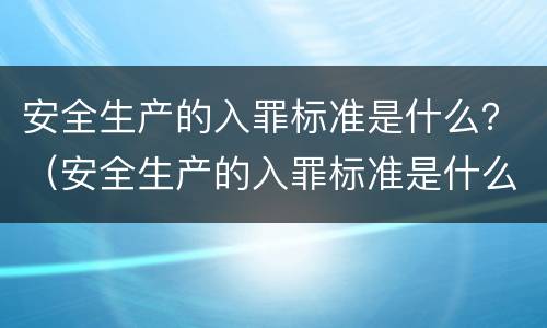 安全生产的入罪标准是什么？（安全生产的入罪标准是什么意思）