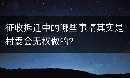 征收拆迁中的哪些事情其实是村委会无权做的？