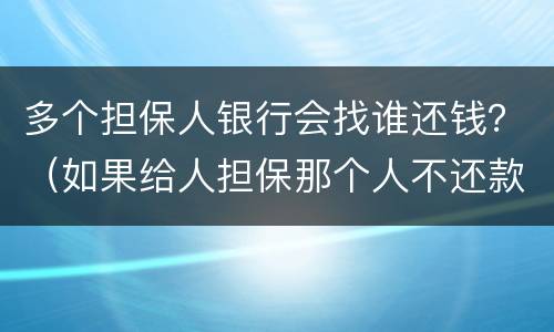 多个担保人银行会找谁还钱？（如果给人担保那个人不还款,银行会不会找我）