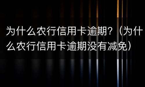 为什么农行信用卡逾期?（为什么农行信用卡逾期没有减免）