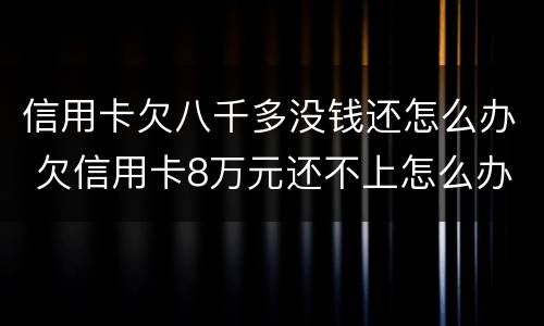 信用卡欠八千多没钱还怎么办 欠信用卡8万元还不上怎么办
