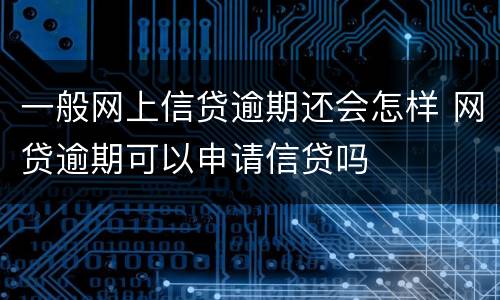 一般网上信贷逾期还会怎样 网贷逾期可以申请信贷吗