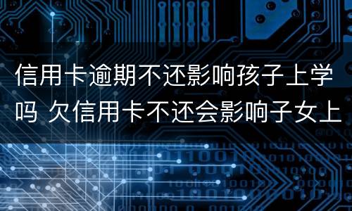 信用卡逾期不还影响孩子上学吗 欠信用卡不还会影响子女上学吗