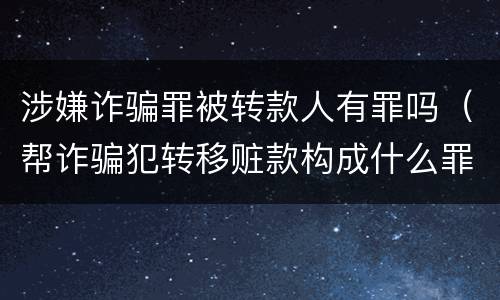 涉嫌诈骗罪被转款人有罪吗（帮诈骗犯转移赃款构成什么罪）