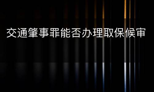 交通肇事罪能否办理取保候审