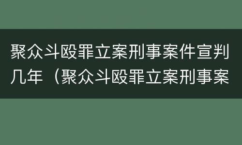 聚众斗殴罪立案刑事案件宣判几年（聚众斗殴罪立案刑事案件宣判几年内）