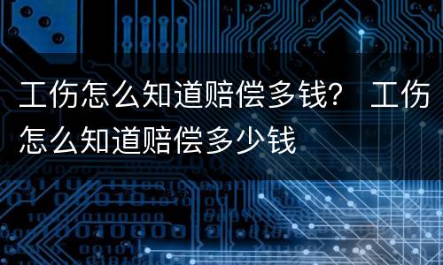 工伤怎么知道赔偿多钱？ 工伤怎么知道赔偿多少钱