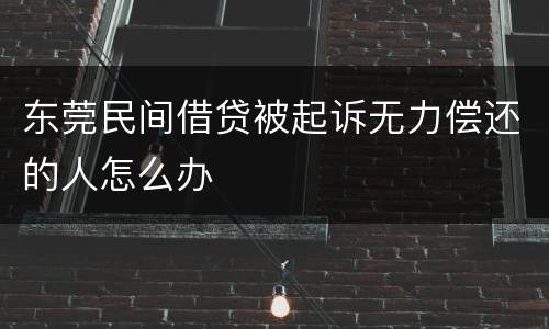 东莞民间借贷被起诉无力偿还的人怎么办
