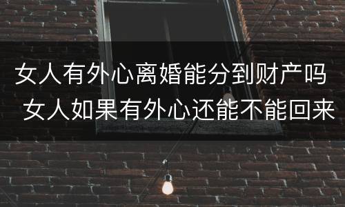 女人有外心离婚能分到财产吗 女人如果有外心还能不能回来
