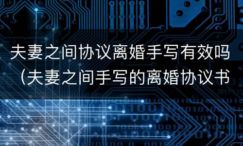 夫妻之间协议离婚手写有效吗（夫妻之间手写的离婚协议书有效吗）