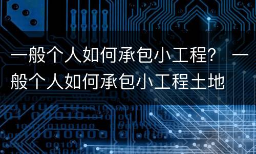 一般个人如何承包小工程？ 一般个人如何承包小工程土地