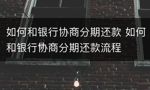 如何和银行协商分期还款 如何和银行协商分期还款流程