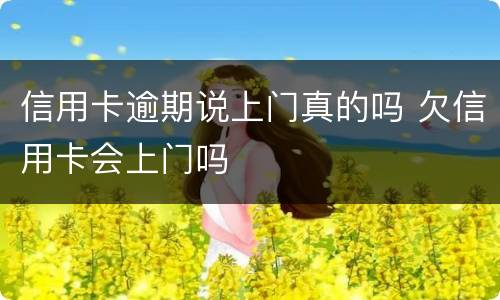 信用卡逾期说上门真的吗 欠信用卡会上门吗