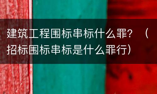 建筑工程围标串标什么罪？（招标围标串标是什么罪行）