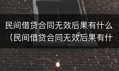 民间借贷合同无效后果有什么（民间借贷合同无效后果有什么情况）