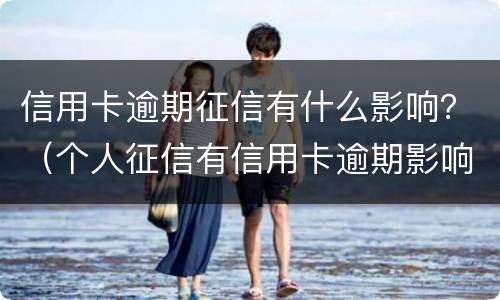信用卡逾期征信有什么影响？（个人征信有信用卡逾期影响贷款吗）