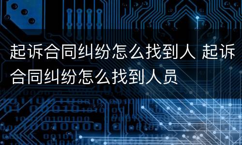 起诉合同纠纷怎么找到人 起诉合同纠纷怎么找到人员