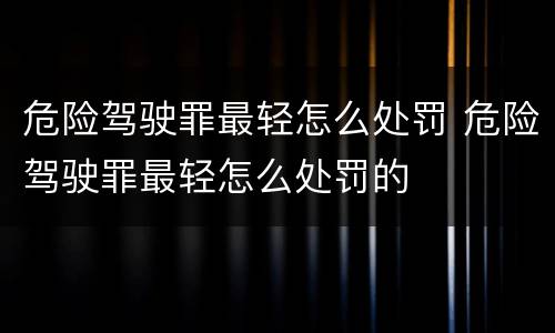 危险驾驶罪最轻怎么处罚 危险驾驶罪最轻怎么处罚的